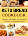 Keto Bread Cookbook : Simply and Delicious and Low-Carb Recipes Perfect For Every Meal and Occasion