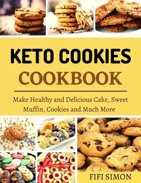 Keto Cookies Cookbook : Make Healthy and Delicious Cake, Sweet Muffin, Cookies and Much More