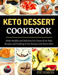 Title: Keto Dessert Cookbook Make Healthy and Delicious Ice Cream & Ice Pops Recipes and Pudding & Pies Recipes and Much More, Author: Fifi Simon