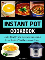 Title: Instant Pot Cookbook : Make Healthy and Delicious Soups and Stews Recipes You Can cook At Home!, Author: Fifi Simon