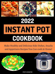 Title: Instant Pot Cookbook 2022 : Make Healthy and Delicious Side Dishes, Snacks and Appetizers Recipes You Can cook At Home!, Author: Fifi Simon