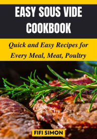 Title: Easy Sous Vide Cookbook: Quick and Easy Recipes for Every Meal, Meat, Poultry, Author: Fifi Simon
