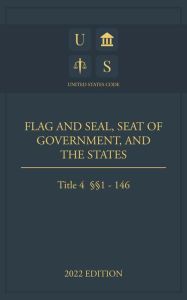 Title: United States Code 2022 Edition Title 4 Flag and Seal, Seat of Government, and The States 1 - 146, Author: Jason Lee