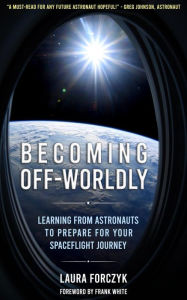 Title: Becoming Off-Worldly:: Learning from Astronauts to Prepare for Your Spaceflight Journey, Author: Laura Forczyk