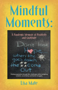 Title: Mindful Moments: A Pandemic Memoir of Positivity and Gratitude, Author: Lisa Mate