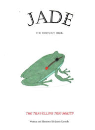 Title: Jade the Friendly Frog: The Travelling Trio Series, Author: Jamie Easterly