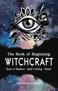Title: The Book of Beginning Witchcraft: Book of Shadows, Spell Crafting and Ritual, Author: Gina McMillen