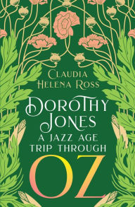 Title: Dorothy Jones A Jazz Age Trip Through Oz, Author: Claudia Helena Ross