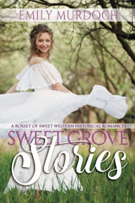 Title: Sweet Grove Stories: The Complete Sweet Historical Western Romance Collection, Author: Emily Murdoch