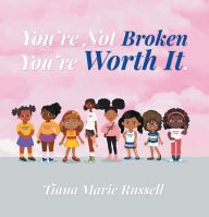 Title: You're Not Broken You're Worth It, Author: Tiana Marie Russell