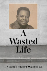 Title: A Wasted Life, Author: Dr. James Edward Waldrop Sr.