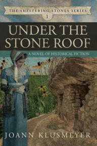 Title: Under the Stone Roof: A Novel of Historical Fiction, Author: Joann Klusmeyer