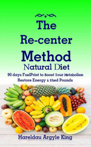 Title: The Re-center Method Natural Diet: 90 days FuelPrint to Boost Your Metabolism Restore Energy & Shed Pounds, Author: Hareldau Argyle King