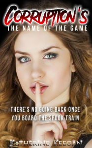 Title: Corruption's The Name of The Game: There's No Going Back Once You Board The Spook Train, Author: Katherine Keegan