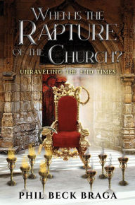 Title: When is the Rapture of the Church?: Unraveling End Times Events, Author: Phil Beck Braga