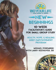 Title: 180 Your Life New Beginnings: 10-Week Facilitator's Guide for Small Group Study: Part of the 180 Your Life New Beginnings 10-Week Grief Empowerment Print & Video Small Group Study Series., Author: Mishael Porembski