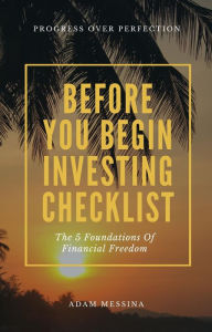 Title: BEFORE YOU BEGIN INVESTING CHECKLIST: The 5 Foundations Of Financial Freedom, Author: Adam Messina