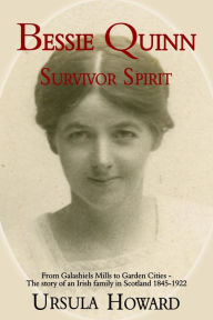 Title: Bessie Quinn: Survivor Spirit: From Galashiels Mills to Garden Cities - the story of an Irish family in Scotland 1845-1922, Author: Ursula Howard