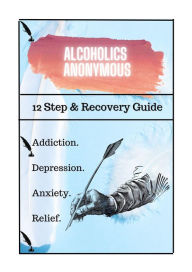 Title: Alcoholics Anonymous. 12 Step & Recovery Guide.: Addiction. Depression. Anxiety. Relief., Author: Anonymous