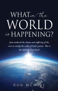 Title: What in the World is Happening?: God's Eternal Plan of Redemption Unfolding!, Author: Ron McNeel