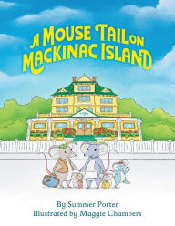 Title: A Mouse Tail on Mackinac Island: A Mouse Family's Island Adventure In Northern Michigan, Author: Summer Porter