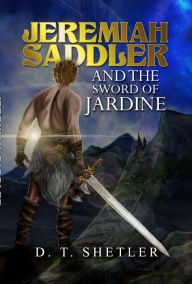 Title: Jeremiah Saddler and the Sword of Jardine, Author: D. T. Shetler