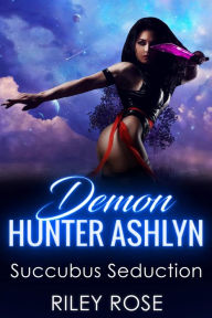 Title: Demon Hunter Ashlyn: Succubus Seduction, Author: Riley Rose
