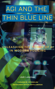 Title: AGI and the Thin Blue Line: Unleashing the Power of AI in Modern Policing, Author: Josh Luberisse
