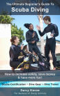 The Ultimate Beginner's Guide To Scuba Diving: How to increase safety, save money & have more fun!