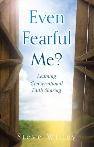 Title: Even Fearful Me?: Learning Conversational Faith Sharing, Author: Steve Willey