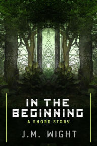 Title: In the Beginning: A Short Story, Author: J. M. Wight