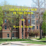 Title: ABUSED AND USED IN THE DORM, Author: Kory B. Taylor