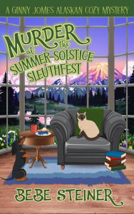 Title: Murder at the Summer Solstice Sleuthfest: A Ginny Jomes Alaskan Cozy Mystery, Author: Bebe Steiner