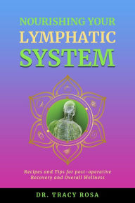 Title: Nourishing Your Lymphatic System: Recipes and Tips for Post-Operative Recovery and Overall Wellness, Author: Tracy Rosa