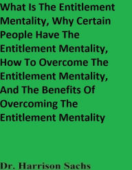 Title: What Is The Entitlement Mentality And Why Certain People Have The Entitlement Mentality, Author: Dr. Harrison Sachs