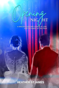 Title: Opening Night, A once-in-a-lifetime chance at love and the magic of the stage, Author: Heather St. James