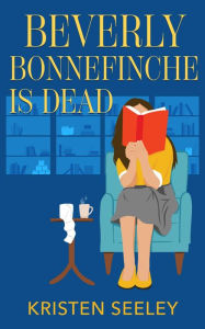 Title: Beverly Bonnefinche Is Dead, Author: Kristen Seeley