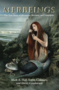 Title: Merbeings: The True Story of Mermaids, Mermen, and Lizardfolk, Author: Mark A. Hall