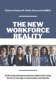 Title: The New Workforce Reality: Embracing Intergenerational Collaboration That Thrives in the Age of Automation and Layoffs, Author: Chioma N. Chelsea Oleka-Onyewuchi