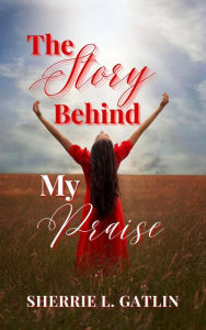 Title: The Story Behind My Praise, Author: Sherrie L. Gatlin
