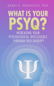 Title: What Is Your PSYQ?: Increasing Your Psychological Intelligence Through Self-Therapy, Author: Barry Weinhold