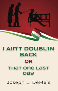 Title: I AIN'T DOUBL'IN BACK OR THAT ONE LAST DAY, Author: Joseph L. Demeis