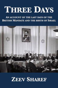 Title: Three Days: An account of the last days of the British Mandate and the birth of Israel, Author: Zeev Sharef