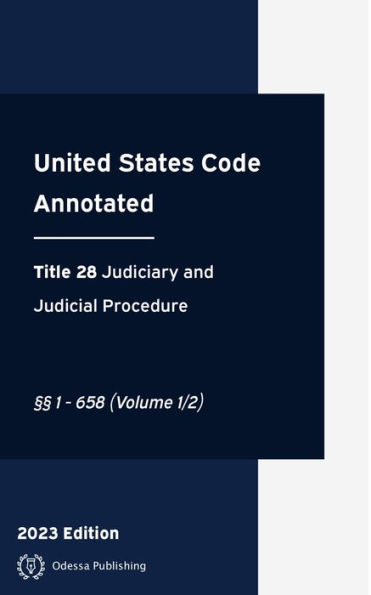 United States Code Annotated 2023 Edition Title 28 Judiciary and Judicial Procedure §§1 - 658 (Volume 1/2): USCA