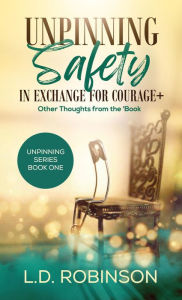 Title: Unpinning Safety in Exchange for Courage +: Other Thoughts From the 'Book, Author: L.D. Robinson