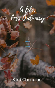 Title: A Life, Less Ordinary, Author: Kirti Changlani