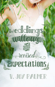 Title: Weddings, Willows, and Revised Expectations, Author: V. Joy Palmer