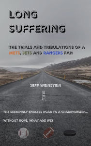 Title: Long Suffering...The Trials and Tribulations of a Mets, Jets and Rangers fan, Author: Jeff Weinstein