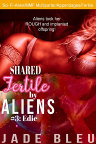 Title: Shared Fertile by Aliens #3: Edie (Erotica, SciFi, MMF, Fertile fun), Author: Jade Bleu