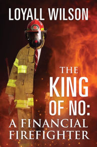 Title: THE KING OF NO: A Financial Firefighter, Author: Loyall Wilson